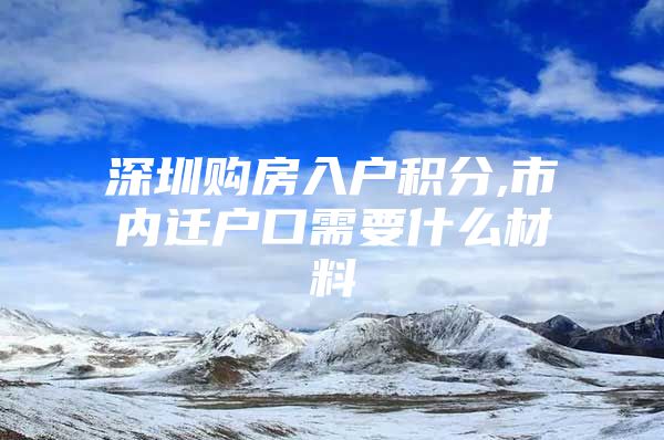 深圳购房入户积分,市内迁户口需要什么材料