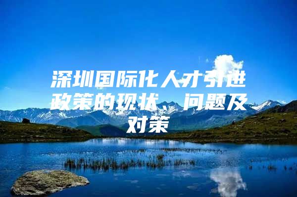 深圳国际化人才引进政策的现状、问题及对策