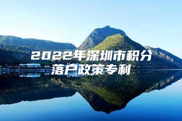 2022年深圳市积分落户政策专利