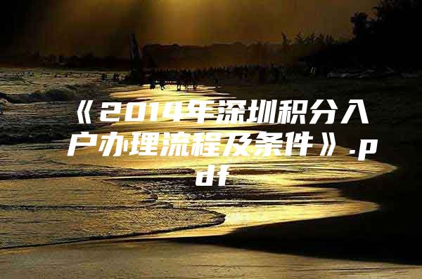 《2014年深圳积分入户办理流程及条件》.pdf