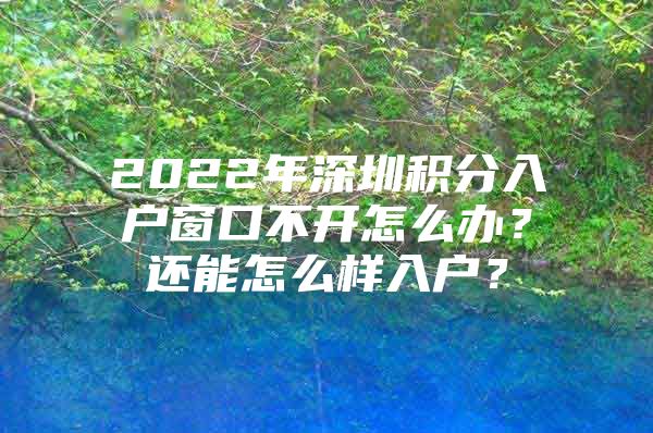 2022年深圳积分入户窗口不开怎么办？还能怎么样入户？