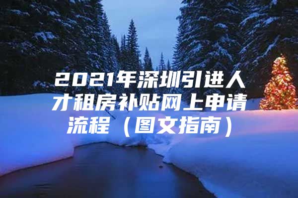 2021年深圳引进人才租房补贴网上申请流程（图文指南）