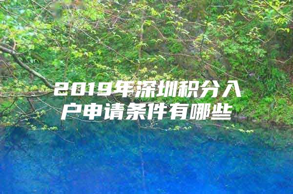 2019年深圳积分入户申请条件有哪些