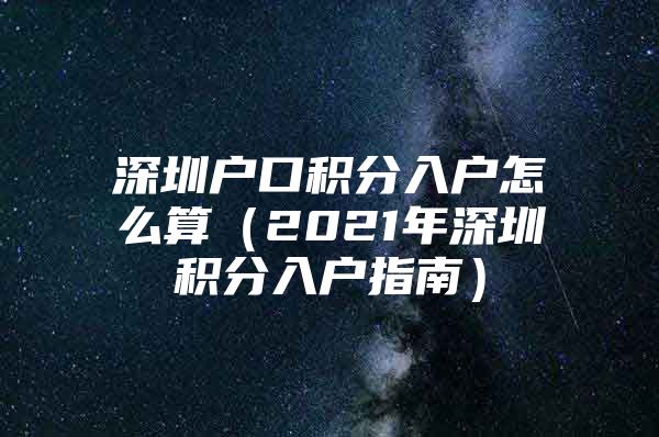 深圳户口积分入户怎么算（2021年深圳积分入户指南）