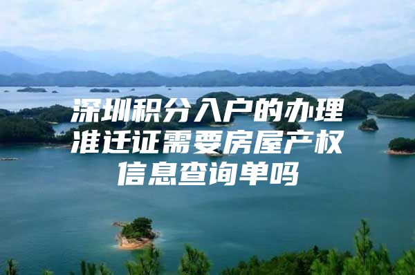 深圳积分入户的办理准迁证需要房屋产权信息查询单吗