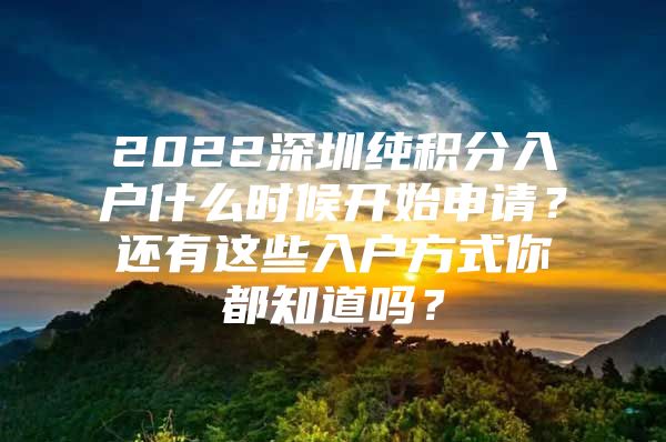 2022深圳纯积分入户什么时候开始申请？还有这些入户方式你都知道吗？