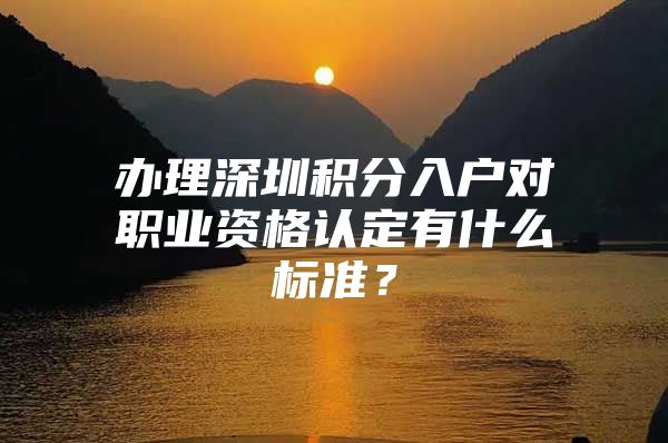 办理深圳积分入户对职业资格认定有什么标准？