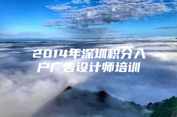 2014年深圳积分入户广告设计师培训