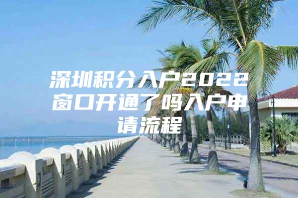 深圳积分入户2022窗口开通了吗入户申请流程