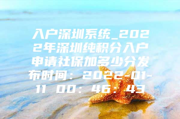 入户深圳系统_2022年深圳纯积分入户申请社保加多少分发布时间：2022-01-11 00：46：43