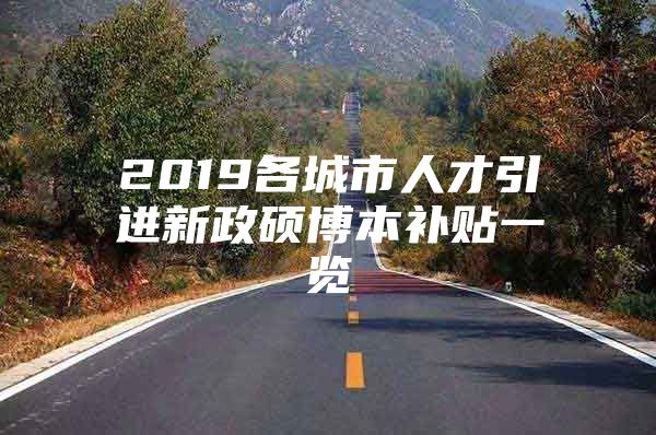 2019各城市人才引进新政硕博本补贴一览