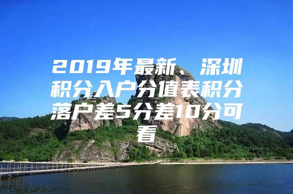 2019年最新、深圳积分入户分值表积分落户差5分差10分可看