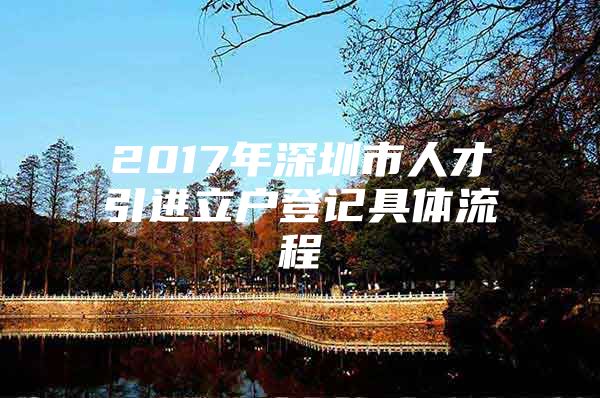 2017年深圳市人才引进立户登记具体流程