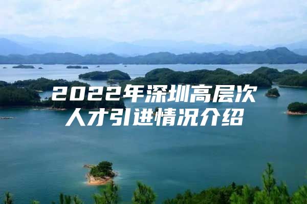 2022年深圳高层次人才引进情况介绍