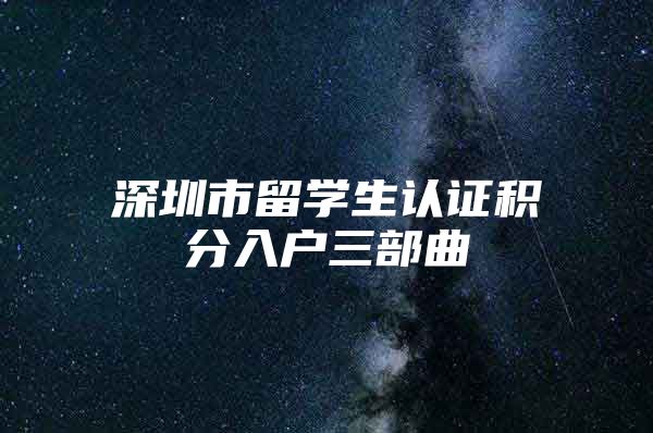 深圳市留学生认证积分入户三部曲