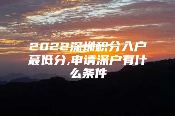 2022深圳积分入户蕞低分,申请深户有什么条件