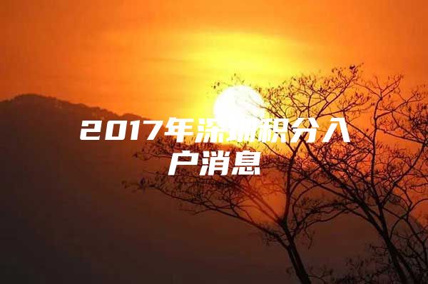 2017年深圳积分入户消息