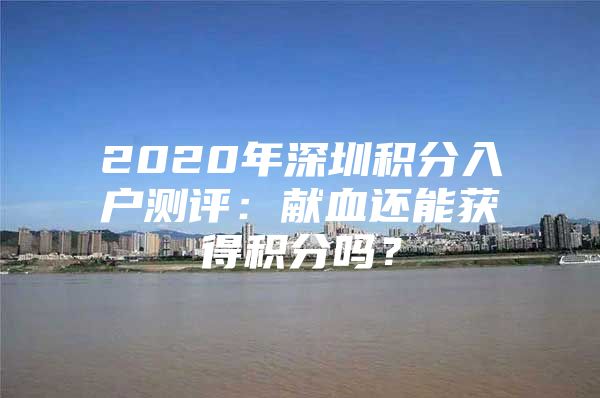 2020年深圳积分入户测评：献血还能获得积分吗？