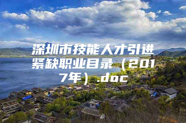 深圳市技能人才引进紧缺职业目录（2017年）.doc