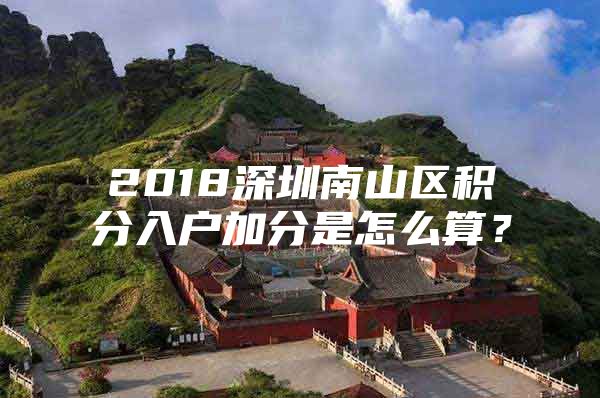 2018深圳南山区积分入户加分是怎么算？