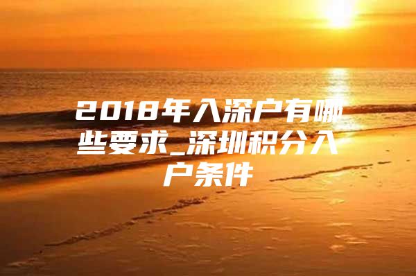 2018年入深户有哪些要求_深圳积分入户条件