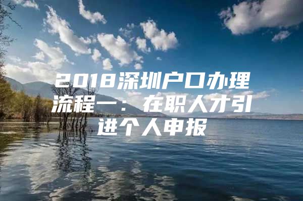 2018深圳户口办理流程一：在职人才引进个人申报