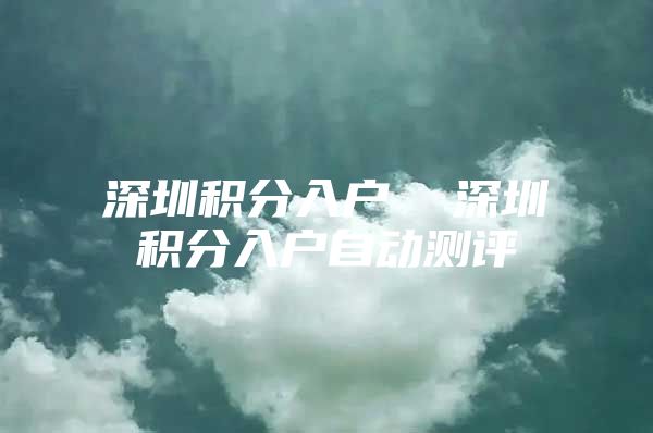 深圳积分入户  深圳积分入户自动测评