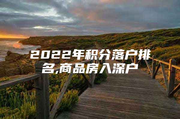 2022年积分落户排名,商品房入深户