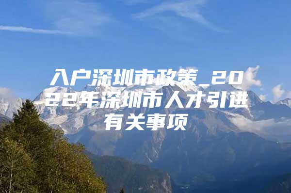 入户深圳市政策_2022年深圳市人才引进有关事项