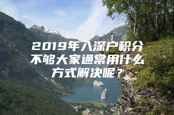 2019年入深户积分不够大家通常用什么方式解决呢？