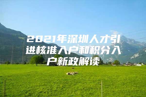 2021年深圳人才引进核准入户和积分入户新政解读