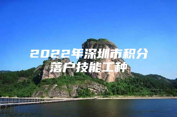 2022年深圳市积分落户技能工种