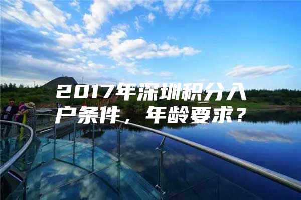 2017年深圳积分入户条件，年龄要求？