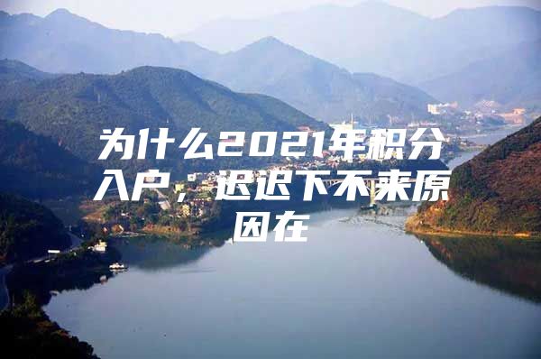 为什么2021年积分入户，迟迟下不来原因在