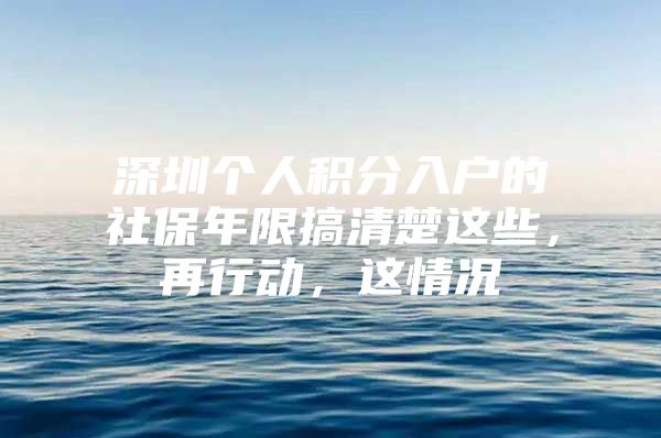 深圳个人积分入户的社保年限搞清楚这些，再行动，这情况