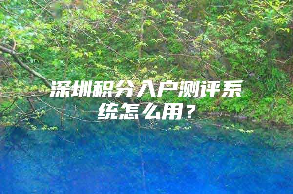 深圳积分入户测评系统怎么用？