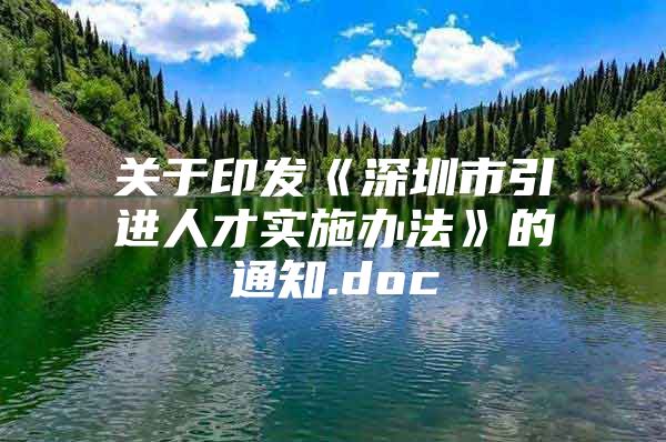 关于印发《深圳市引进人才实施办法》的通知.doc