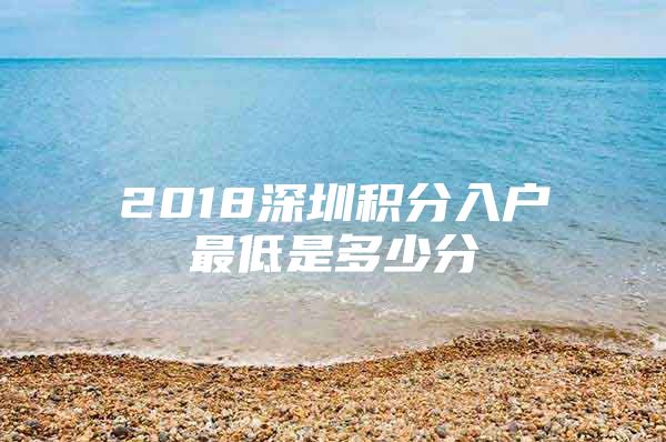 2018深圳积分入户最低是多少分