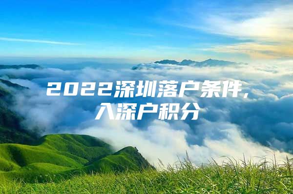 2022深圳落户条件,入深户积分