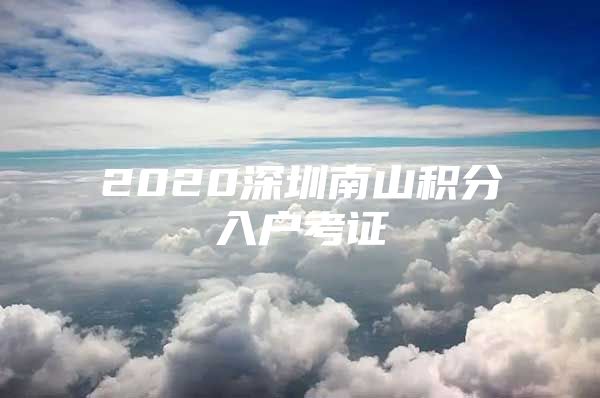 2020深圳南山积分入户考证