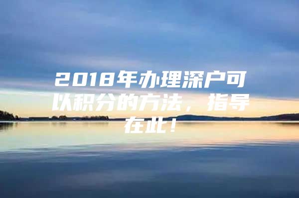 2018年办理深户可以积分的方法，指导在此！