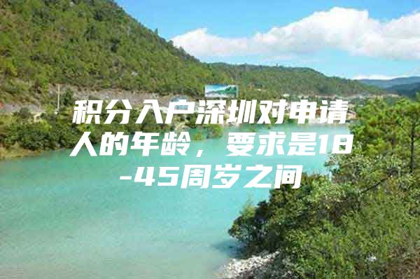 积分入户深圳对申请人的年龄，要求是18-45周岁之间