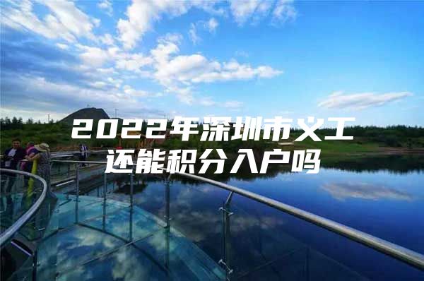 2022年深圳市义工还能积分入户吗