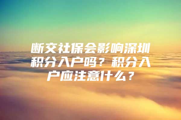 断交社保会影响深圳积分入户吗？积分入户应注意什么？