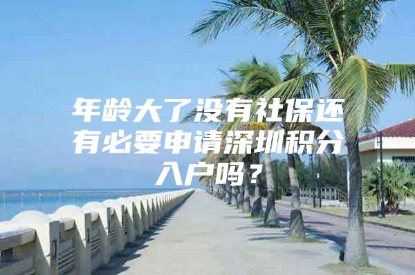 年龄大了没有社保还有必要申请深圳积分入户吗？