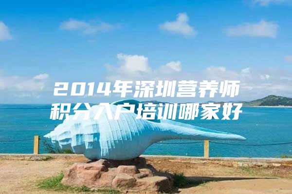 2014年深圳营养师积分入户培训哪家好