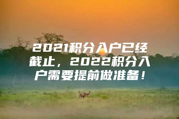 2021积分入户已经截止，2022积分入户需要提前做准备！