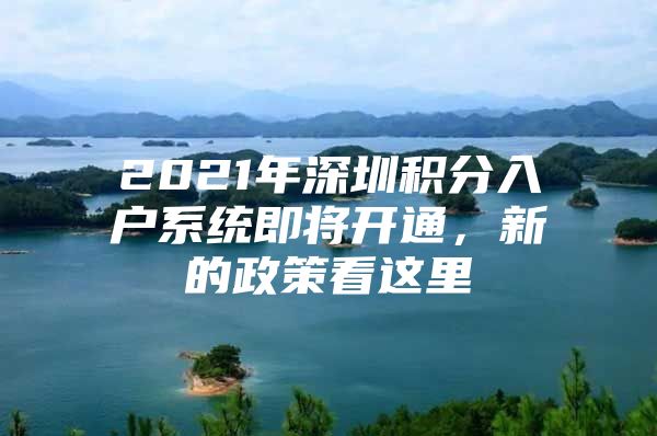 2021年深圳积分入户系统即将开通，新的政策看这里