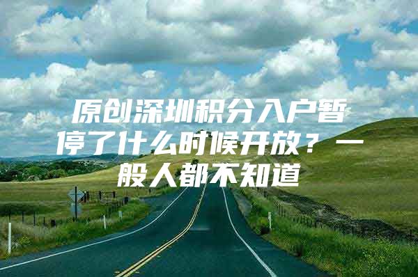 原创深圳积分入户暂停了什么时候开放？一般人都不知道