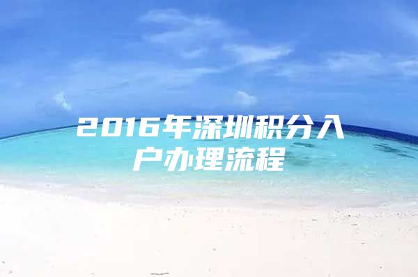 2016年深圳积分入户办理流程